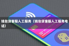 钱包贷客服人工服务（钱包贷客服人工服务电话）