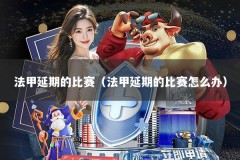 法甲延期的比赛（法甲延期的比赛怎么办）