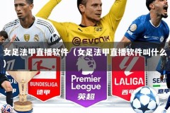 女足法甲直播软件（女足法甲直播软件叫什么）