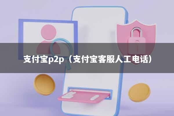 支付宝p2p(支付宝客服人工电话)