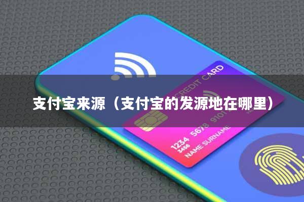支付宝来源(支付宝的发源地在哪里)