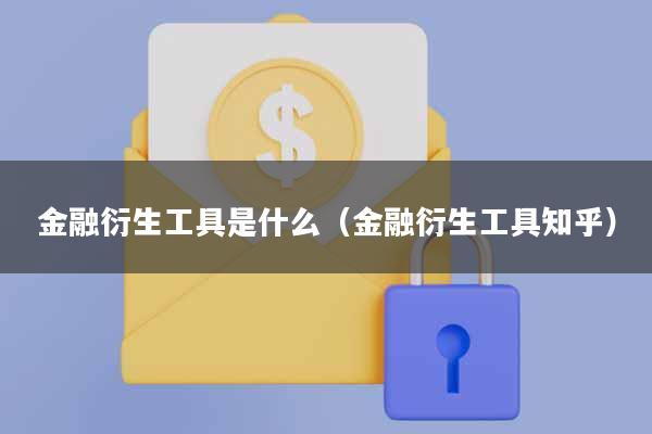 金融衍生工具是什么(金融衍生工具知乎)