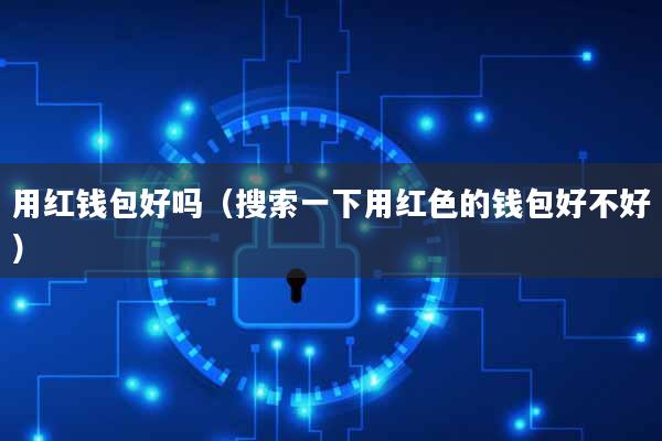 用红钱包好吗(搜索一下用红色的钱包好不好)
