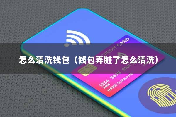 怎么清洗钱包(钱包弄脏了怎么清洗)