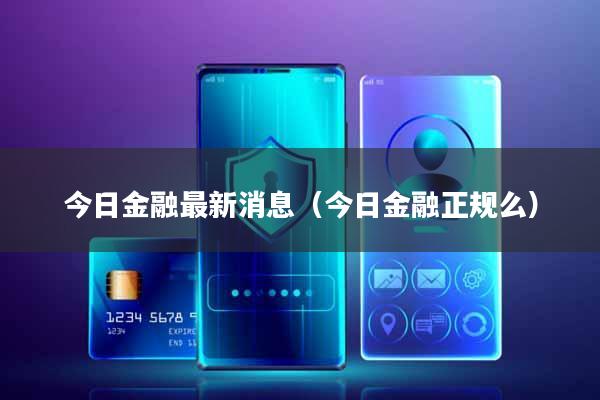 今日金融最新消息(今日金融正规么)